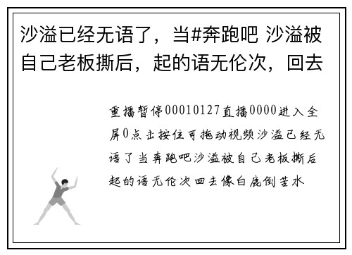 沙溢已经无语了，当#奔跑吧 沙溢被自己老板撕后，起的语无伦次，回去像白鹿倒苦水