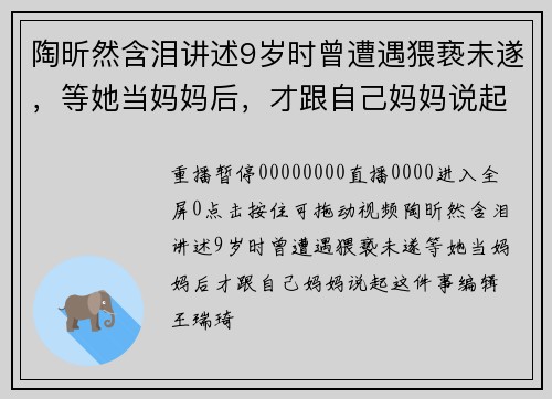陶昕然含泪讲述9岁时曾遭遇猥亵未遂，等她当妈妈后，才跟自己妈妈说起这件事