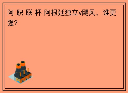 阿 职 联 杯 阿根廷独立v飓风，谁更强？