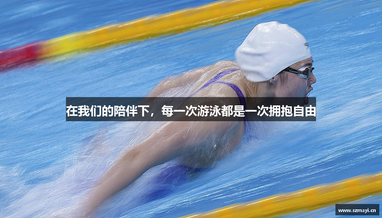 在我们的陪伴下，每一次游泳都是一次拥抱自由